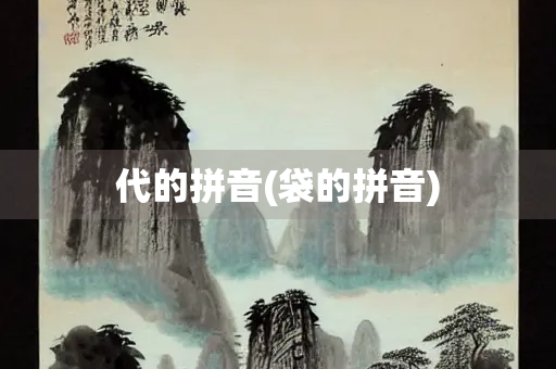 代的拼音(袋的拼音)