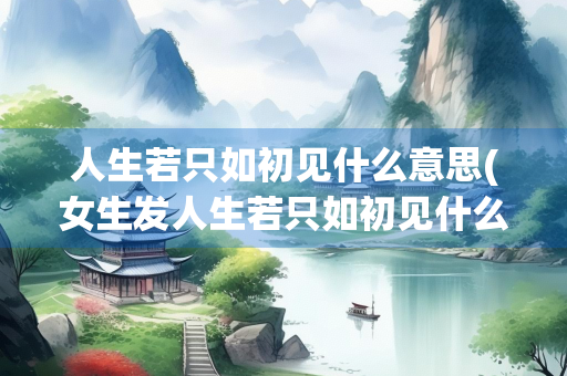 人生若只如初见什么意思(女生发人生若只如初见什么意思)
