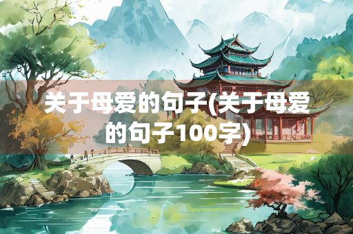 关于母爱的句子(关于母爱的句子100字)