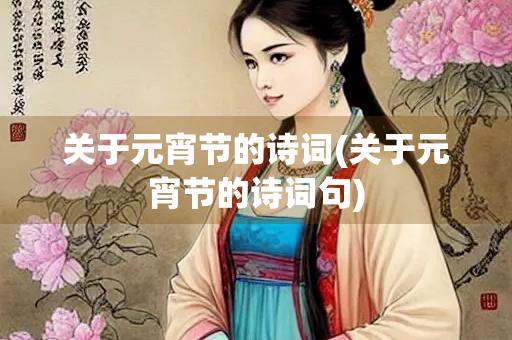 关于元宵节的诗词(关于元宵节的诗词句) 关于元宵节的诗词(关于元宵节的诗词句)