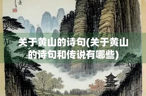 关于黄山的诗句(关于黄山的诗句和传说有哪些)
