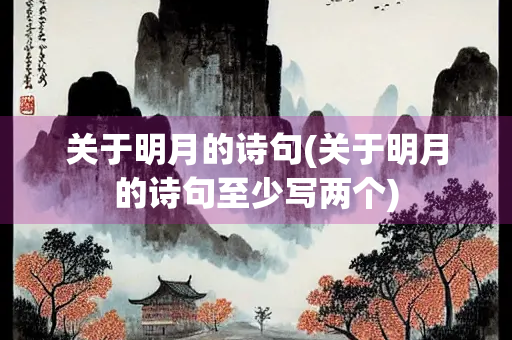 关于明月的诗句(关于明月的诗句至少写两个) 关于明月的诗句(关于明月的诗句至少写两个)