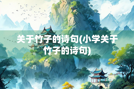 关于竹子的诗句(小学关于竹子的诗句) 关于竹子的诗句(小学关于竹子的诗句)