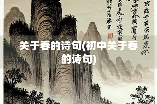 关于春的诗句(初中关于春的诗句) 关于春的诗句(初中关于春的诗句)
