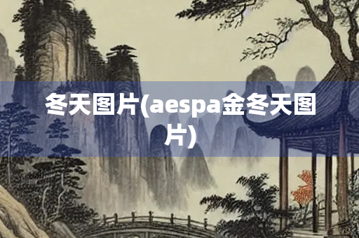 冬天图片(aespa金冬天图片)