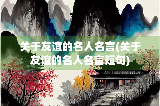 关于友谊的名人名言(关于友谊的名人名言短句) 关于友谊的名人名言(关于友谊的名人名言短句)