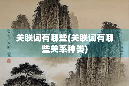 关联词有哪些(关联词有哪些关系种类) 关联词有哪些(关联词有哪些关系种类)