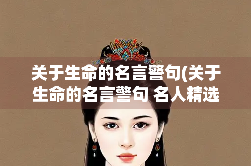 关于生命的名言警句(关于生命的名言警句 名人精选)