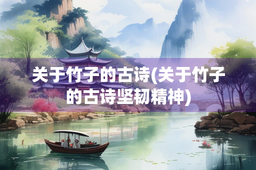 关于竹子的古诗(关于竹子的古诗坚韧精神) 关于竹子的古诗(关于竹子的古诗坚韧精神)