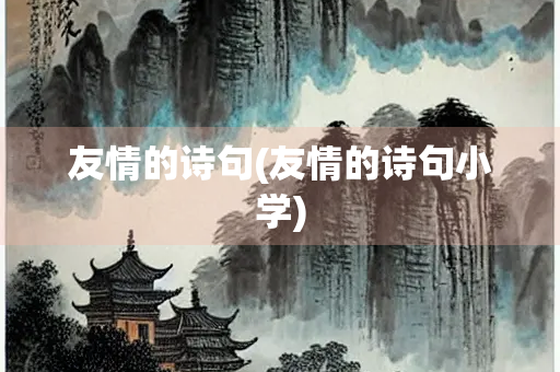 友情的诗句(友情的诗句小学) 友情的诗句(友情的诗句小学)