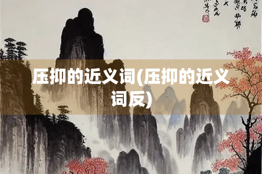 压抑的近义词(压抑的近义词反)