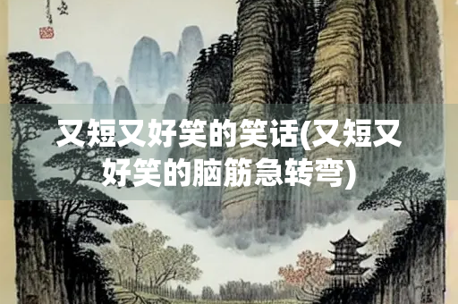 又短又好笑的笑话(又短又好笑的脑筋急转弯) 又短又好笑的笑话(又短又好笑的脑筋急转弯)