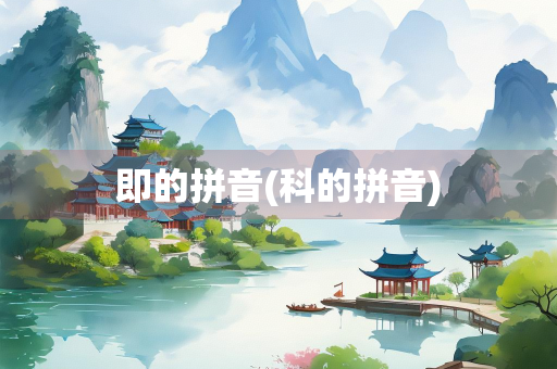 即的拼音(科的拼音) 即的拼音(科的拼音)