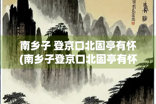 南乡子 登京口北固亭有怀(南乡子登京口北固亭有怀朗读视频) 南乡子 登京口北固亭有怀(南乡子登京口北固亭有怀朗读视频)