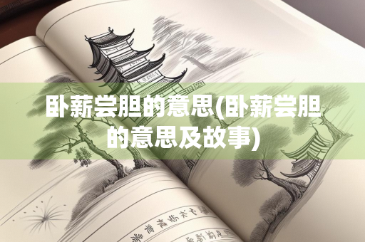 卧薪尝胆的意思(卧薪尝胆的意思及故事) 卧薪尝胆的意思(卧薪尝胆的意思及故事)