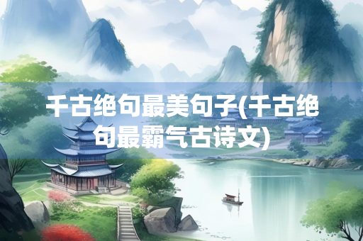 千古绝句最美句子(千古绝句最霸气古诗文)