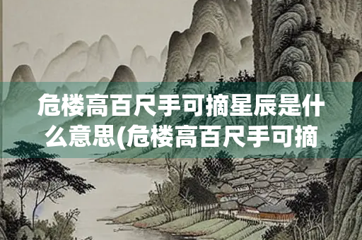 危楼高百尺手可摘星辰是什么意思(危楼高百尺手可摘星辰是什么意思) 危楼高百尺手可摘星辰是什么意思(危楼高百尺手可摘星辰是什么意思)