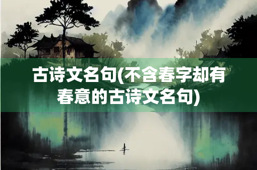 古诗文名句(不含春字却有春意的古诗文名句) 古诗文名句(不含春字却有春意的古诗文名句)