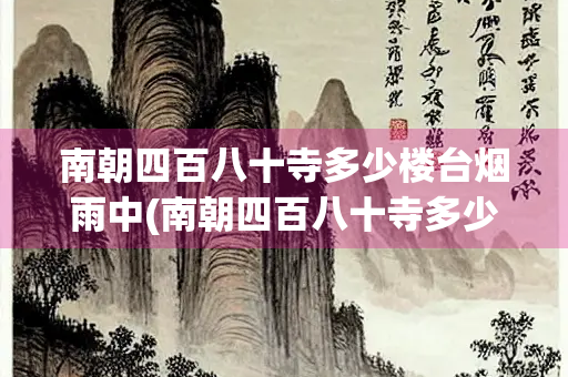 南朝四百八十寺多少楼台烟雨中(南朝四百八十寺多少楼台烟雨中配图)