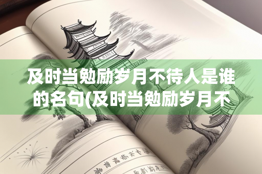 及时当勉励岁月不待人是谁的名句(及时当勉励岁月不待人是谁的名句a苏轼b陶渊明) 及时当勉励岁月不待人是谁的名句(及时当勉励岁月不待人是谁的名句a苏轼b陶渊明)