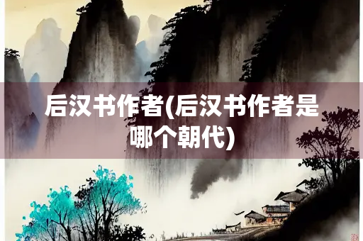 后汉书作者(后汉书作者是哪个朝代) 后汉书作者(后汉书作者是哪个朝代)