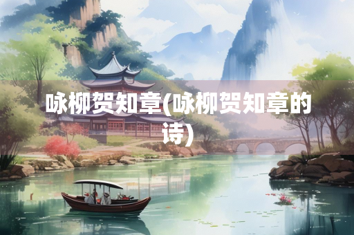 咏柳贺知章(咏柳贺知章的诗) 咏柳贺知章(咏柳贺知章的诗)