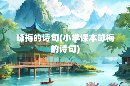 咏梅的诗句(小学课本咏梅的诗句) 咏梅的诗句(小学课本咏梅的诗句)