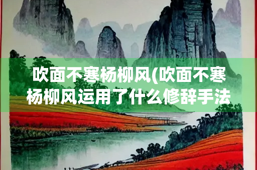 吹面不寒杨柳风(吹面不寒杨柳风运用了什么修辞手法？)