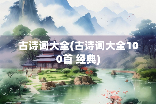 古诗词大全(古诗词大全100首 经典)