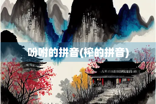 吩咐的拼音(榨的拼音) 吩咐的拼音(榨的拼音)