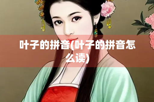 叶子的拼音(叶子的拼音怎么读)