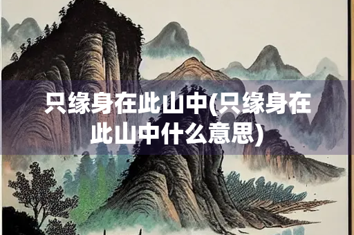 只缘身在此山中(只缘身在此山中什么意思)