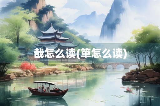 哉怎么读(箪怎么读) 哉怎么读(箪怎么读)