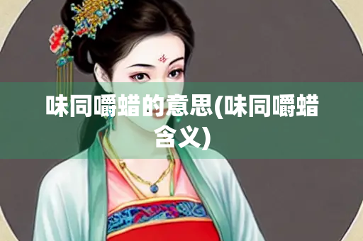 味同嚼蜡的意思(味同嚼蜡含义)