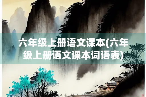 六年级上册语文课本(六年级上册语文课本词语表)