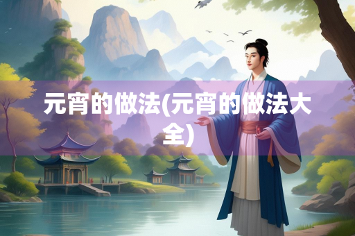 元宵的做法(元宵的做法大全) 元宵的做法(元宵的做法大全)