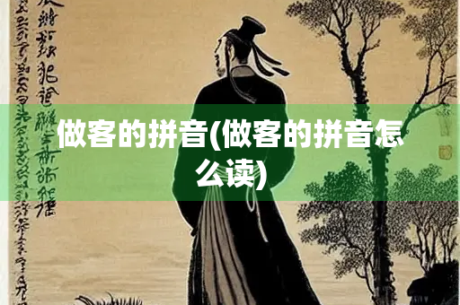 做客的拼音(做客的拼音怎么读) 做客的拼音(做客的拼音怎么读)