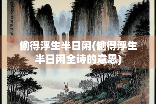 偷得浮生半日闲(偷得浮生半日闲全诗的意思)