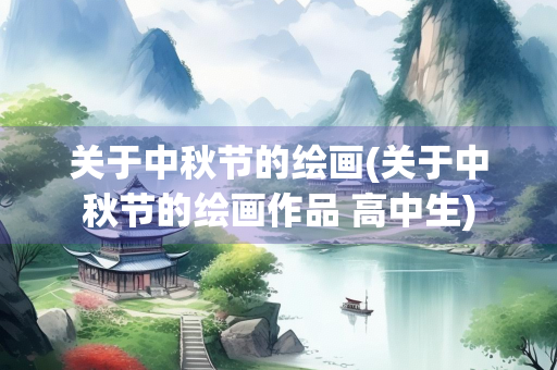 关于中秋节的绘画(关于中秋节的绘画作品 高中生) 关于中秋节的绘画(关于中秋节的绘画作品 高中生)
