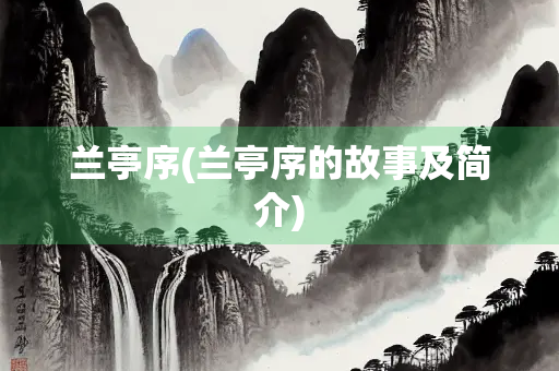 兰亭序(兰亭序的故事及简介) 兰亭序(兰亭序的故事及简介)