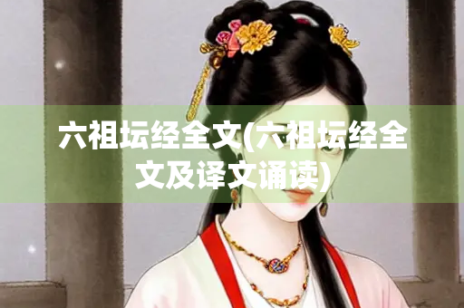 六祖坛经全文(六祖坛经全文及译文诵读)
