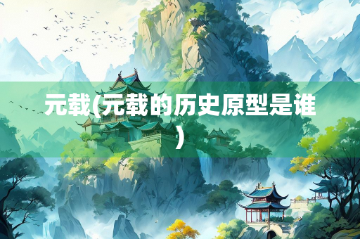 元载(元载的历史原型是谁) 元载(元载的历史原型是谁)