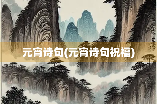 元宵诗句(元宵诗句祝福) 元宵诗句(元宵诗句祝福)