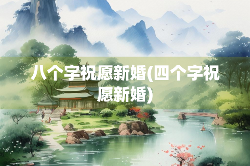 八个字祝愿新婚(四个字祝愿新婚) 八个字祝愿新婚(四个字祝愿新婚)