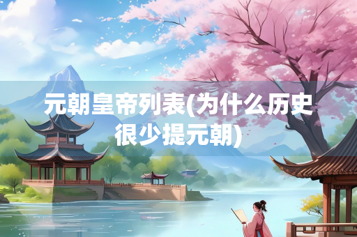 元朝皇帝列表(为什么历史很少提元朝) 元朝皇帝列表(为什么历史很少提元朝)