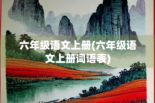 六年级语文上册(六年级语文上册词语表) 六年级语文上册(六年级语文上册词语表)