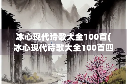 冰心现代诗歌大全100首(冰心现代诗歌大全100首四年级) 冰心现代诗歌大全100首(冰心现代诗歌大全100首四年级)