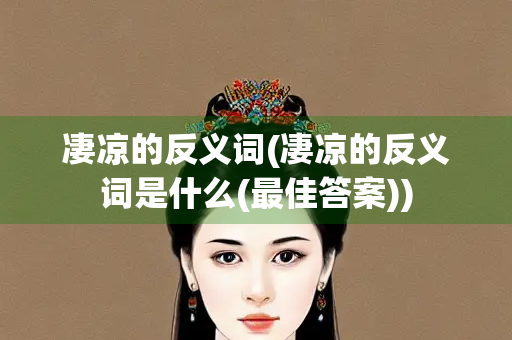 凄凉的反义词(凄凉的反义词是什么(最佳答案)) 凄凉的反义词(凄凉的反义词是什么(最佳答案))