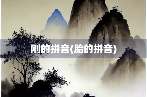刚的拼音(胎的拼音) 刚的拼音(胎的拼音)