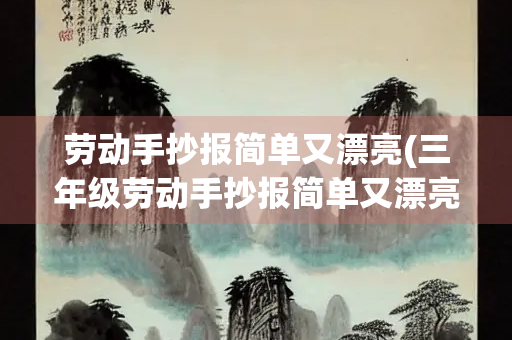 劳动手抄报简单又漂亮(三年级劳动手抄报简单又漂亮) 劳动手抄报简单又漂亮(三年级劳动手抄报简单又漂亮)